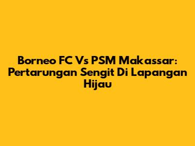 Borneo FC Vs PSM Makassar: Pertarungan Sengit Di Lapangan Hijau