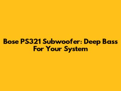 Bose PS321 Subwoofer: Deep Bass For Your System
