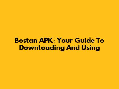 Bostan APK: Your Guide To Downloading And Using