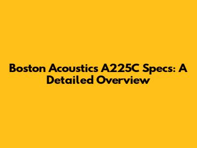Boston Acoustics A225C Specs: A Detailed Overview