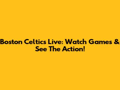 Boston Celtics Live: Watch Games & See The Action!