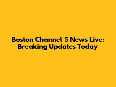 Boston Channel 5 News Live: Breaking Updates Today