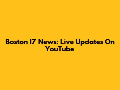 Boston I7 News: Live Updates On YouTube