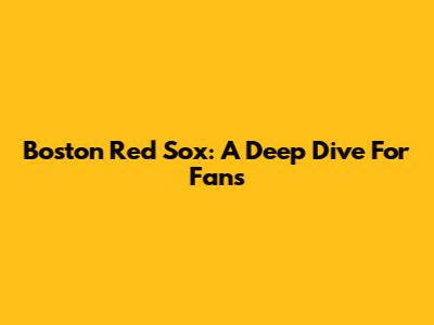 Boston Red Sox: A Deep Dive For Fans