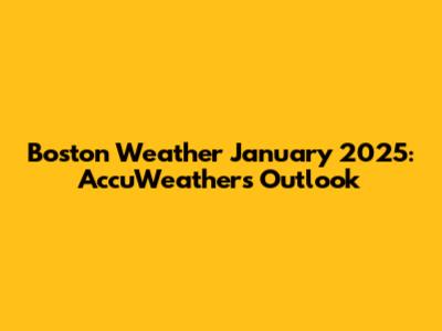 Boston Weather January 2025: AccuWeather's Outlook