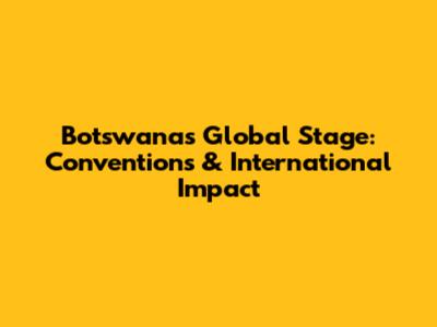 Botswana's Global Stage: Conventions & International Impact