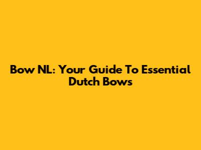 Bow NL: Your Guide To Essential Dutch Bows