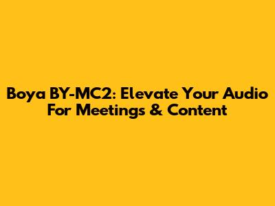 Boya BY-MC2: Elevate Your Audio For Meetings & Content