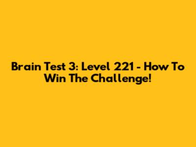 Brain Test 3: Level 221 - How To Win The Challenge!