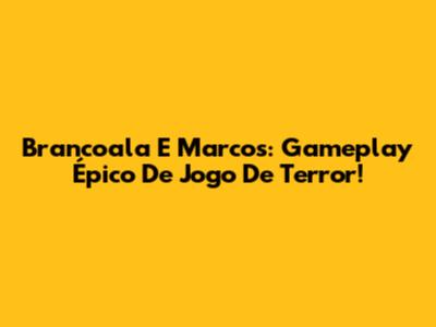 Brancoala E Marcos: Gameplay Épico De Jogo De Terror!