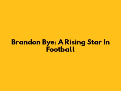 Brandon Bye: A Rising Star In Football