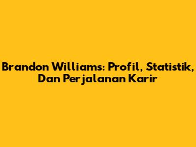 Brandon Williams: Profil, Statistik, Dan Perjalanan Karir
