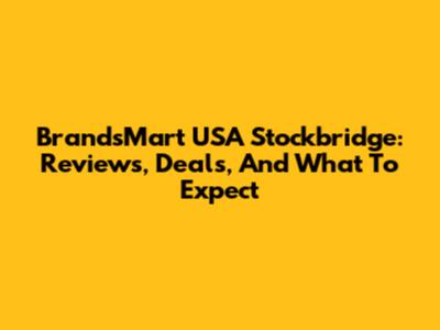 BrandsMart USA Stockbridge: Reviews, Deals, And What To Expect