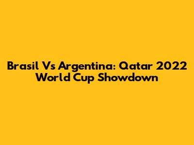 Brasil Vs Argentina: Qatar 2022 World Cup Showdown