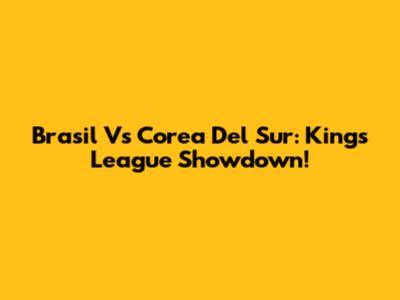 Brasil Vs Corea Del Sur: Kings League Showdown!