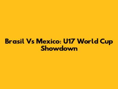 Brasil Vs Mexico: U17 World Cup Showdown