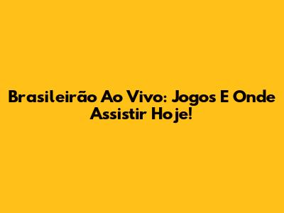 Brasileirão Ao Vivo: Jogos E Onde Assistir Hoje!