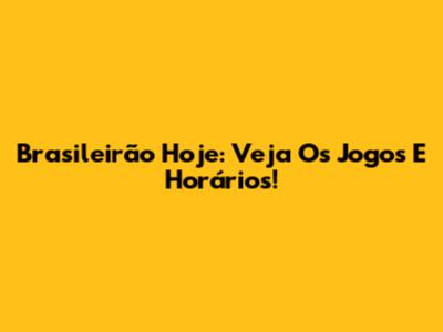 Brasileirão Hoje: Veja Os Jogos E Horários!
