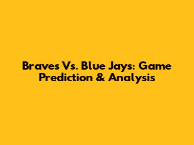 Braves Vs. Blue Jays: Game Prediction & Analysis