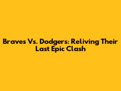 Braves Vs. Dodgers: Reliving Their Last Epic Clash