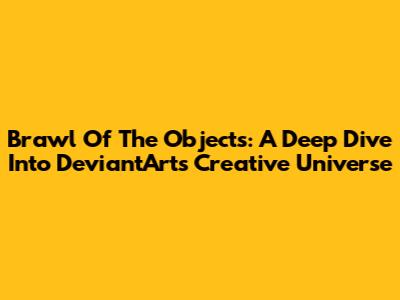 Brawl Of The Objects: A Deep Dive Into DeviantArt's Creative Universe