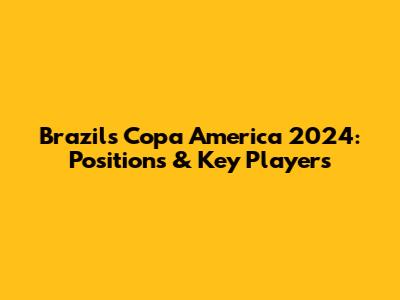 Brazil's Copa America 2024: Positions & Key Players