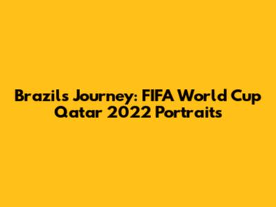Brazil's Journey: FIFA World Cup Qatar 2022 Portraits
