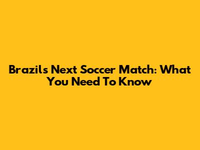 Brazil's Next Soccer Match: What You Need To Know