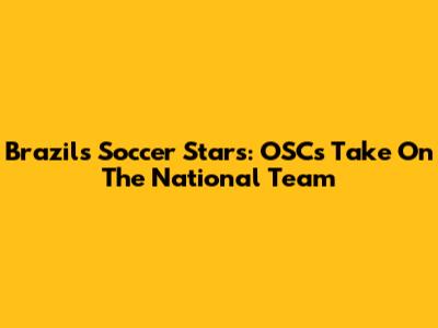Brazil's Soccer Stars: OSC's Take On The National Team