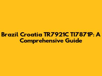 Brazil Croatia TR7921C TI7871P: A Comprehensive Guide