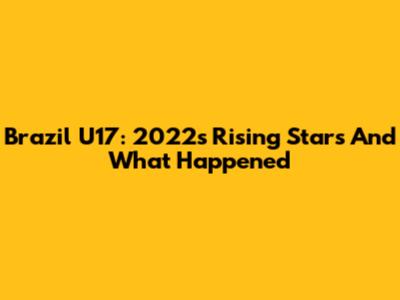 Brazil U17: 2022's Rising Stars And What Happened