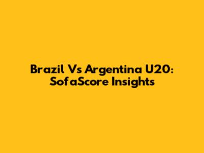 Brazil Vs Argentina U20: SofaScore Insights