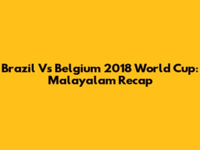 Brazil Vs Belgium 2018 World Cup: Malayalam Recap