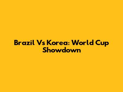 Brazil Vs Korea: World Cup Showdown