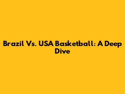 Brazil Vs. USA Basketball: A Deep Dive