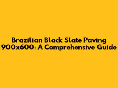 Brazilian Black Slate Paving 900x600: A Comprehensive Guide