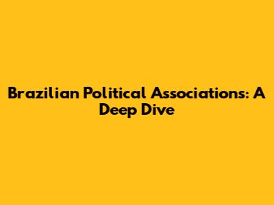 Brazilian Political Associations: A Deep Dive