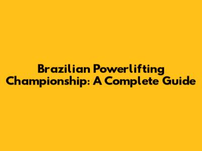 Brazilian Powerlifting Championship: A Complete Guide