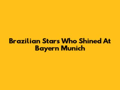 Brazilian Stars Who Shined At Bayern Munich