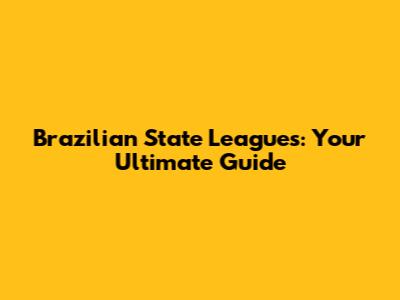 Brazilian State Leagues: Your Ultimate Guide