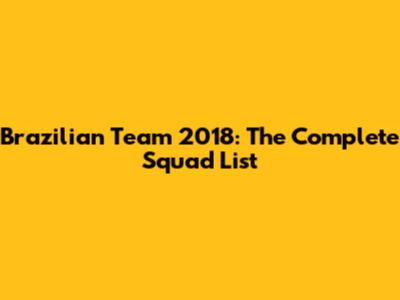 Brazilian Team 2018: The Complete Squad List