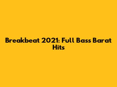 Breakbeat 2021: Full Bass Barat Hits