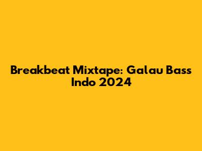 Breakbeat Mixtape: Galau Bass Indo 2024