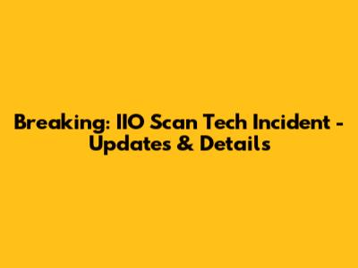 Breaking: IIO Scan Tech Incident - Updates & Details