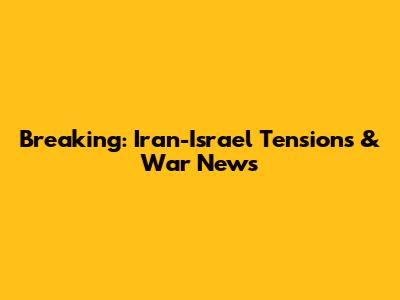 Breaking: Iran-Israel Tensions & War News
