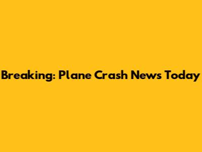 Breaking: Plane Crash News Today