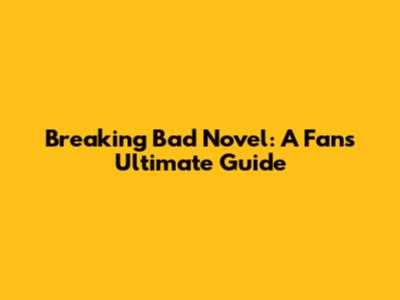 Breaking Bad Novel: A Fan's Ultimate Guide