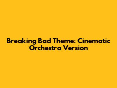 Breaking Bad Theme: Cinematic Orchestra Version