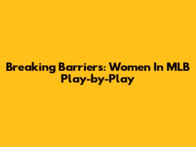 Breaking Barriers: Women In MLB Play-by-Play