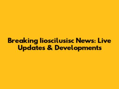 Breaking Iioscilusisc News: Live Updates & Developments